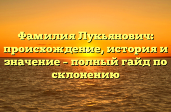 Фамилия Лукьянович: происхождение, история и значение – полный гайд по склонению