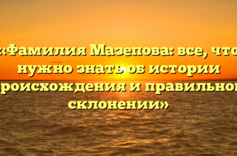 «Фамилия Мазепова: все, что нужно знать об истории происхождения и правильном склонении»