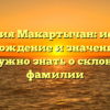 Фамилия Макартычан: история, происхождение и значение – все, что нужно знать о склонении фамилии