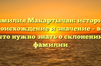 Фамилия Макартычан: история, происхождение и значение – все, что нужно знать о склонении фамилии