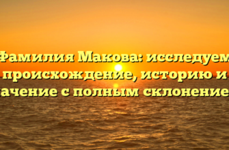 Фамилия Макова: исследуем происхождение, историю и значение с полным склонением.