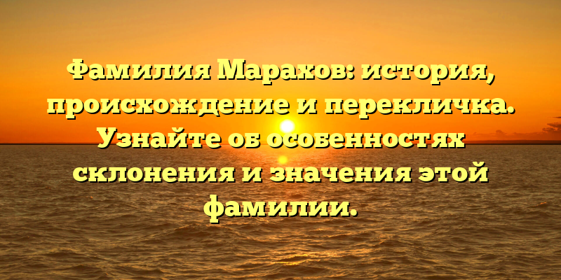 Фамилия Марахов: история, происхождение и перекличка. Узнайте об особенностях склонения и значения этой фамилии.