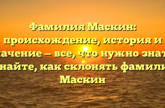 Фамилия Маскин: происхождение, история и значение — все, что нужно знать! Узнайте, как склонять фамилию Маскин