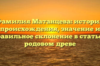 Фамилия Матанцева: история происхождения, значение и правильное склонение в статье о родовом древе