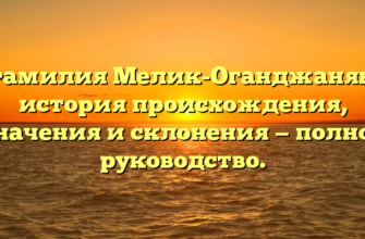 Фамилия Мелик-Оганджанян: история происхождения, значения и склонения — полное руководство.