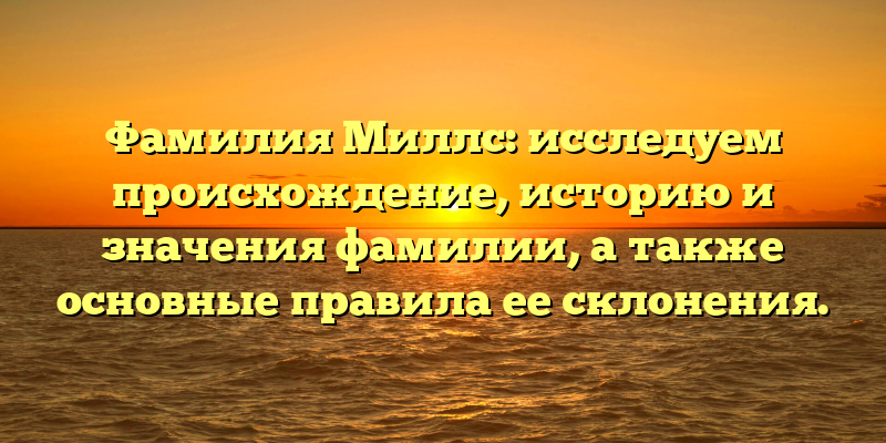 Фамилия Миллс: исследуем происхождение, историю и значения фамилии, а также основные правила ее склонения.