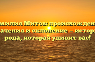 Фамилия Митов: происхождение, значения и склонение — история рода, которая удивит вас!