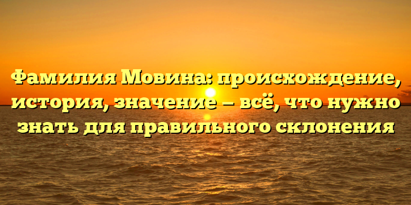 Фамилия Мовина: происхождение, история, значение — всё, что нужно знать для правильного склонения