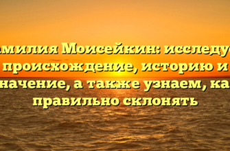 Фамилия Моисейкин: исследуем происхождение, историю и значение, а также узнаем, как правильно склонять