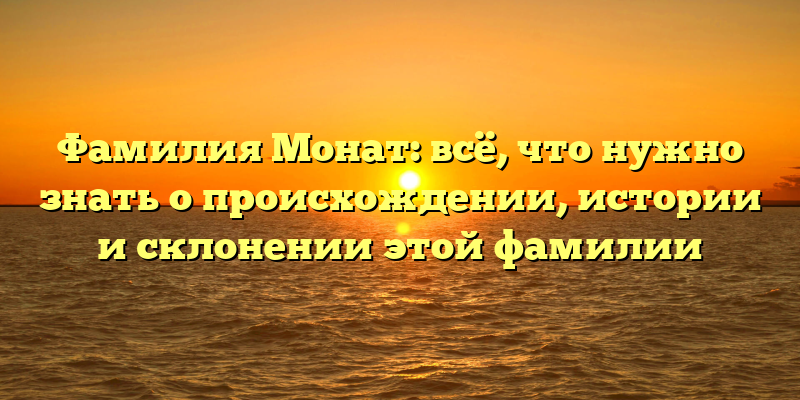 Фамилия Монат: всё, что нужно знать о происхождении, истории и склонении этой фамилии