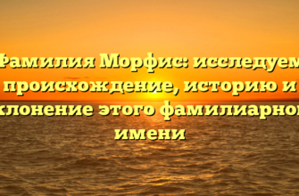 Фамилия Морфис: исследуем происхождение, историю и склонение этого фамилиарного имени