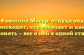 Фамилия Мосур: откуда она происходит, что означает и как ее склонять — все о ней в одной статье