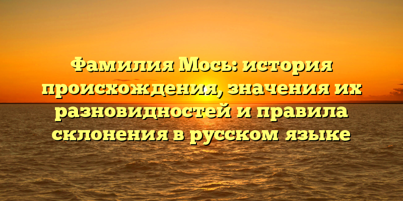 Фамилия Мось: история происхождения, значения их разновидностей и правила склонения в русском языке