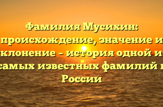 Фамилия Мусихин: происхождение, значение и склонение – история одной из самых известных фамилий в России