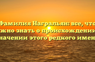 Фамилия Награльян: все, что нужно знать о происхождении и значении этого редкого имени