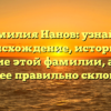 Фамилия Нанов: узнайте происхождение, историю и значение этой фамилии, а также как ее правильно склонять