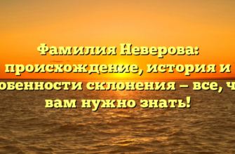 Фамилия Неверова: происхождение, история и особенности склонения — все, что вам нужно знать!