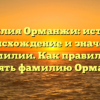 Фамилия Орманжи: история, происхождение и значение фамилии. Как правильно склонять фамилию Орманжи?