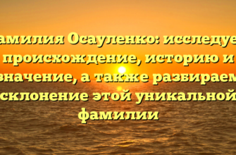 Фамилия Осауленко: исследуем происхождение, историю и значение, а также разбираем склонение этой уникальной фамилии