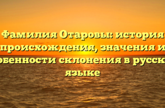 Фамилия Отаровы: история происхождения, значения и особенности склонения в русском языке