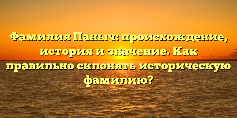 Фамилия Паныч: происхождение, история и значение. Как правильно склонять историческую фамилию?