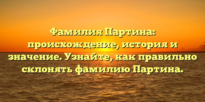 Фамилия Партина: происхождение, история и значение. Узнайте, как правильно склонять фамилию Партина.