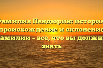 Фамилия Пендюрин: история, происхождение и склонение фамилии – все, что вы должны знать