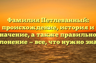 Фамилия Петлеванный: происхождение, история и значение, а также правильное склонение — все, что нужно знать