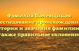 Фамилия Полевщиков: исследование происхождения, истории и значения фамилии, а также правильное склонение