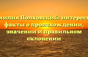 Фамилия Полховский: интересные факты о происхождении, значении и правильном склонении