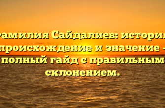 Фамилия Сайдалиев: история, происхождение и значение – полный гайд с правильным склонением.