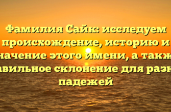 Фамилия Сайк: исследуем происхождение, историю и значение этого имени, а также правильное склонение для разных падежей