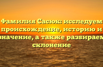 Фамилия Сасюк: исследуем происхождение, историю и значение, а также разбираем склонение