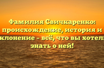 Фамилия Свичкаренко: происхождение, история и склонение – всё, что вы хотели знать о ней!