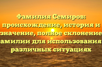 Фамилия Семиров: происхождение, история и значение, полное склонение фамилии для использования в различных ситуациях