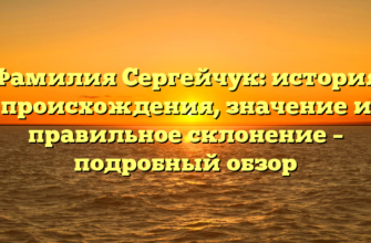 Фамилия Сергейчук: история происхождения, значение и правильное склонение – подробный обзор