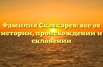 Фамилия Скобкарев: все об истории, происхождении и склонении