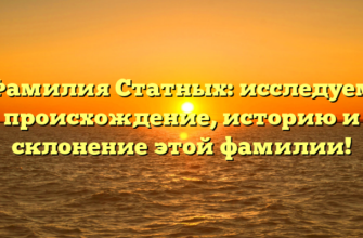 Фамилия Статных: исследуем происхождение, историю и склонение этой фамилии!