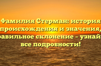 Фамилия Стерман: история происхождения и значения, правильное склонение – узнайте все подробности!