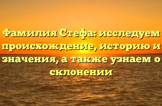 Фамилия Стефа: исследуем происхождение, историю и значения, а также узнаем о склонении