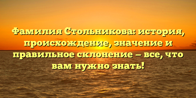 Фамилия Стольникова: история, происхождение, значение и правильное склонение — все, что вам нужно знать!