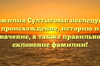 Фамилия Султыговы: исследуем происхождение, историю и значение, а также правильное склонение фамилии!