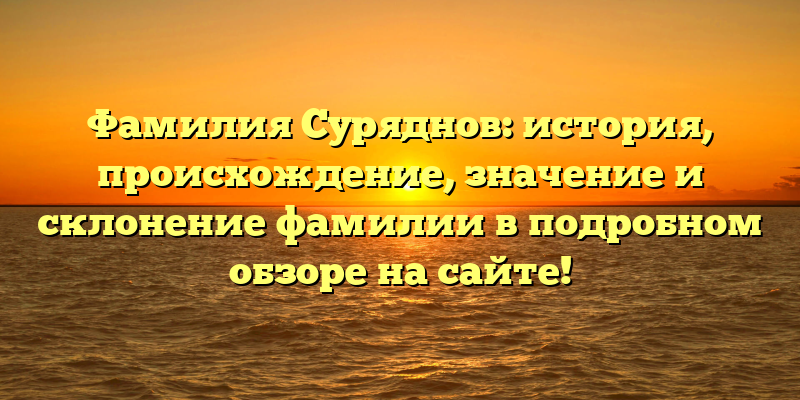 Фамилия Суряднов: история, происхождение, значение и склонение фамилии в подробном обзоре на сайте!