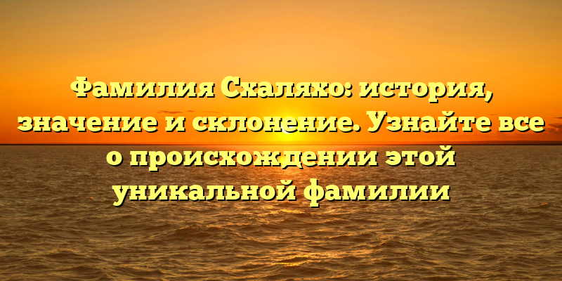 Фамилия Схаляхо: история, значение и склонение. Узнайте все о происхождении этой уникальной фамилии