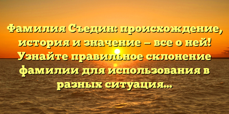 Фамилия Съедин: происхождение, история и значение — все о ней! Узнайте правильное склонение фамилии для использования в разных ситуациях