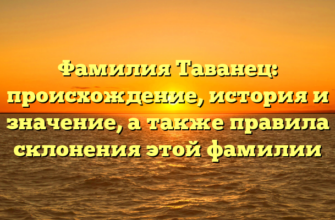 Фамилия Таванец: происхождение, история и значение, а также правила склонения этой фамилии