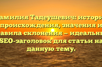 Фамилия Тадеушевич: история происхождения, значения и правила склонения — идеальный SEO-заголовок для статьи на данную тему.