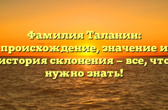 Фамилия Таланин: происхождение, значение и история склонения — все, что нужно знать!