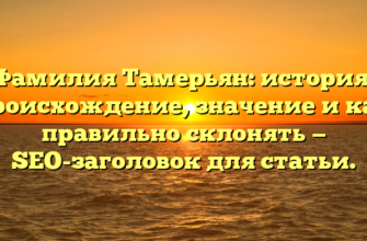 Фамилия Тамерьян: история, происхождение, значение и как правильно склонять — SEO-заголовок для статьи.