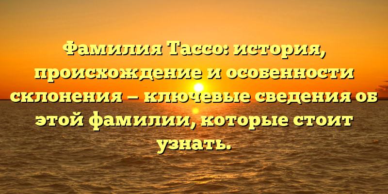 Фамилия Тассо: история, происхождение и особенности склонения — ключевые сведения об этой фамилии, которые стоит узнать.